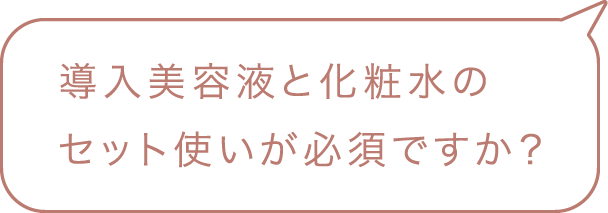 導入美容液と化粧水のセット使いが必須ですか？