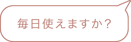 毎日使えますか？